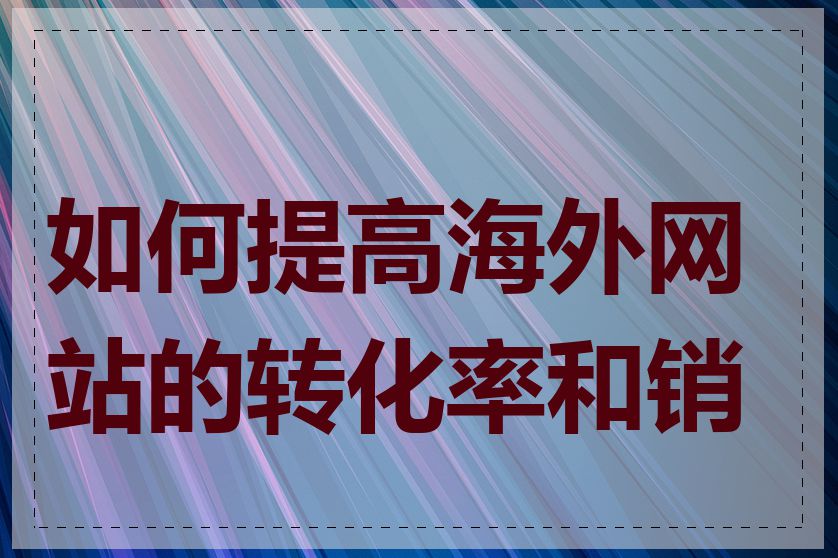 如何提高海外网站的转化率和销量