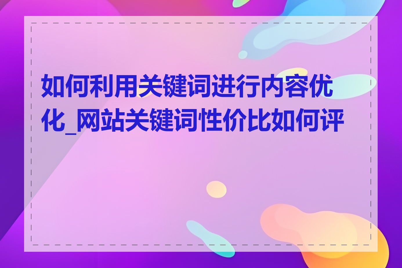 如何利用关键词进行内容优化_网站关键词性价比如何评估