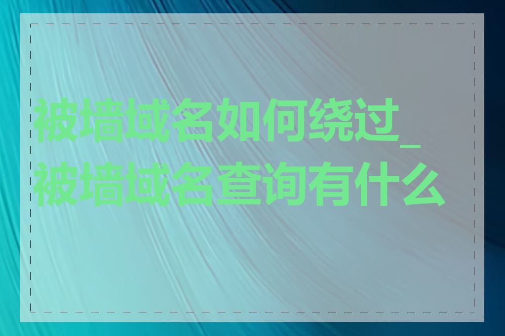 被墙域名如何绕过_被墙域名查询有什么用
