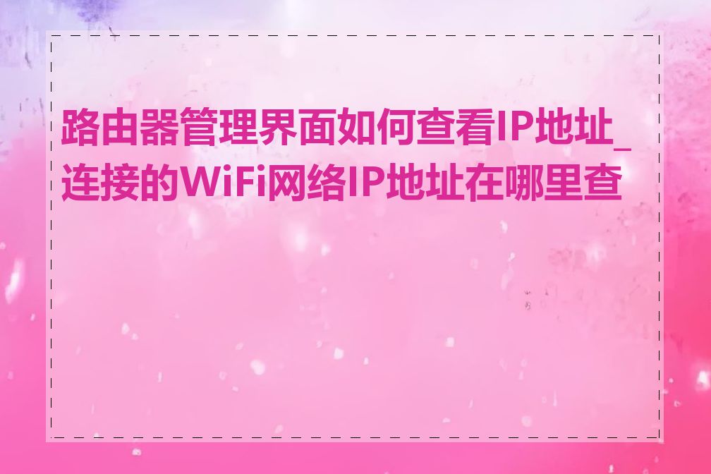 路由器管理界面如何查看IP地址_连接的WiFi网络IP地址在哪里查看