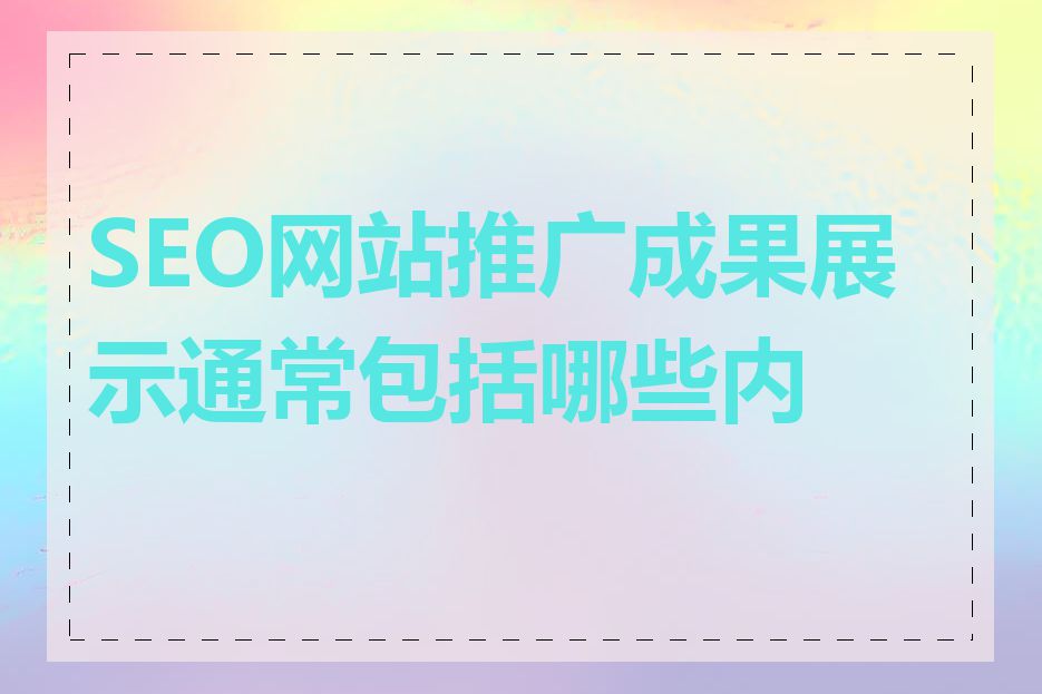 SEO网站推广成果展示通常包括哪些内容