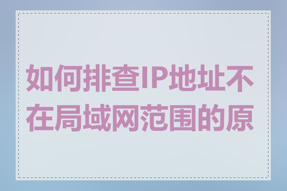如何排查IP地址不在局域网范围的原因