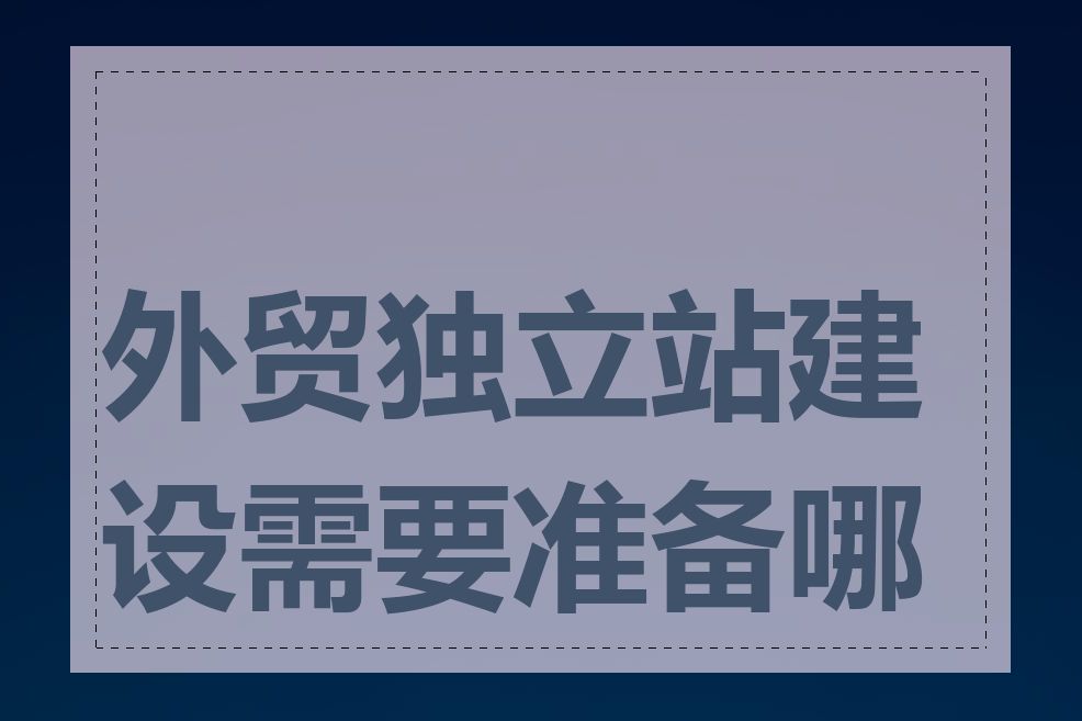 外贸独立站建设需要准备哪些