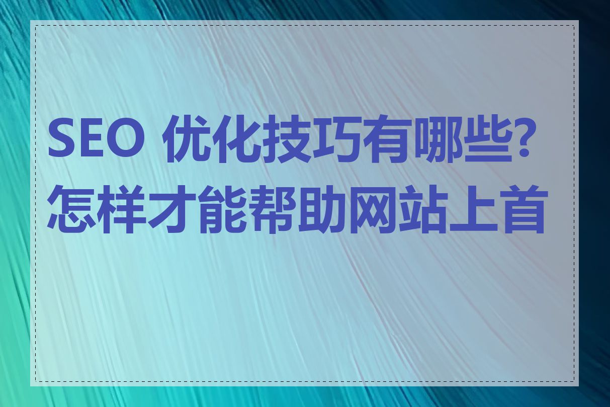 SEO 优化技巧有哪些?怎样才能帮助网站上首页