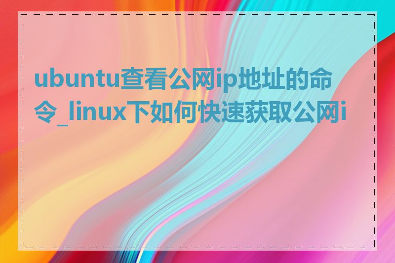 ubuntu查看公网ip地址的命令_linux下如何快速获取公网ip