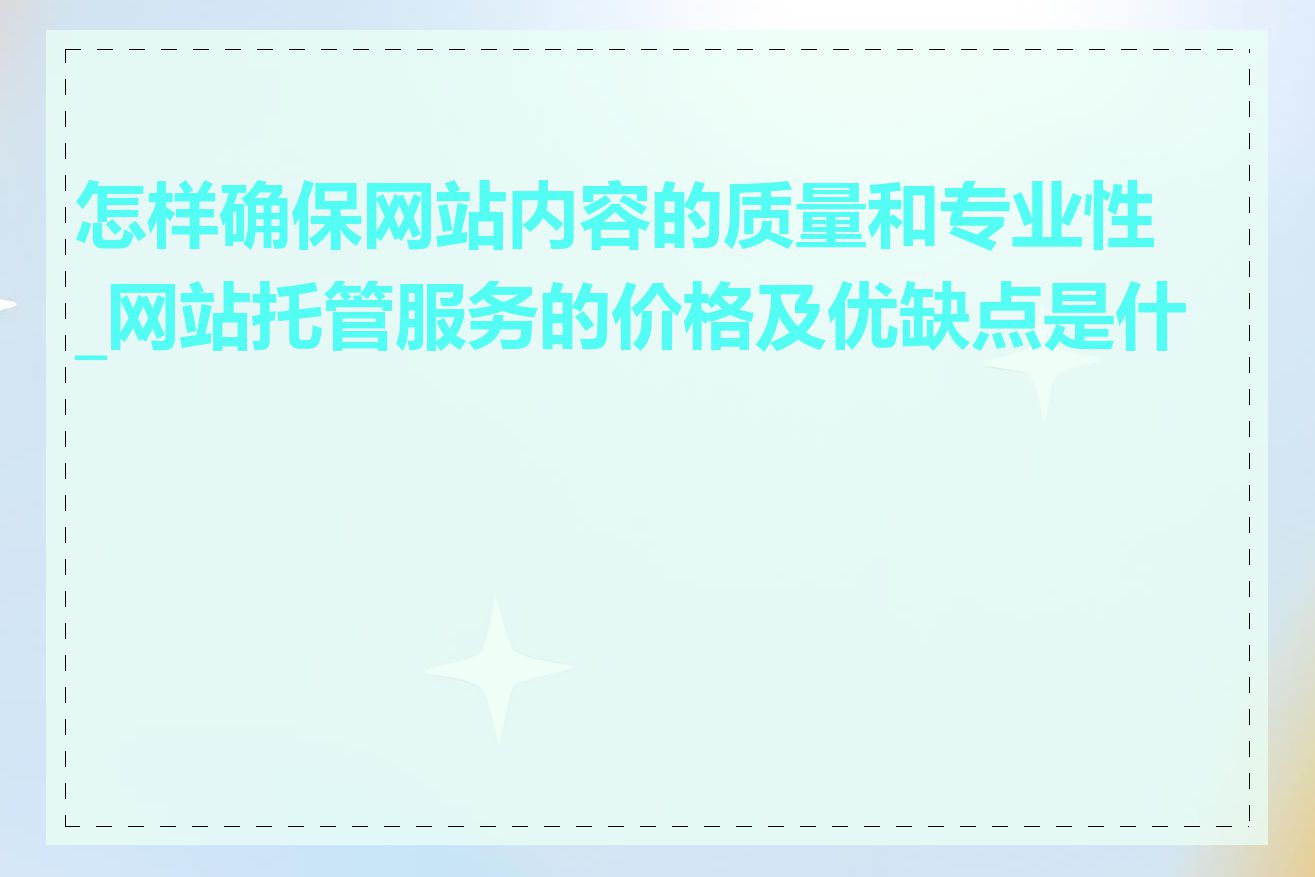 怎样确保网站内容的质量和专业性_网站托管服务的价格及优缺点是什么