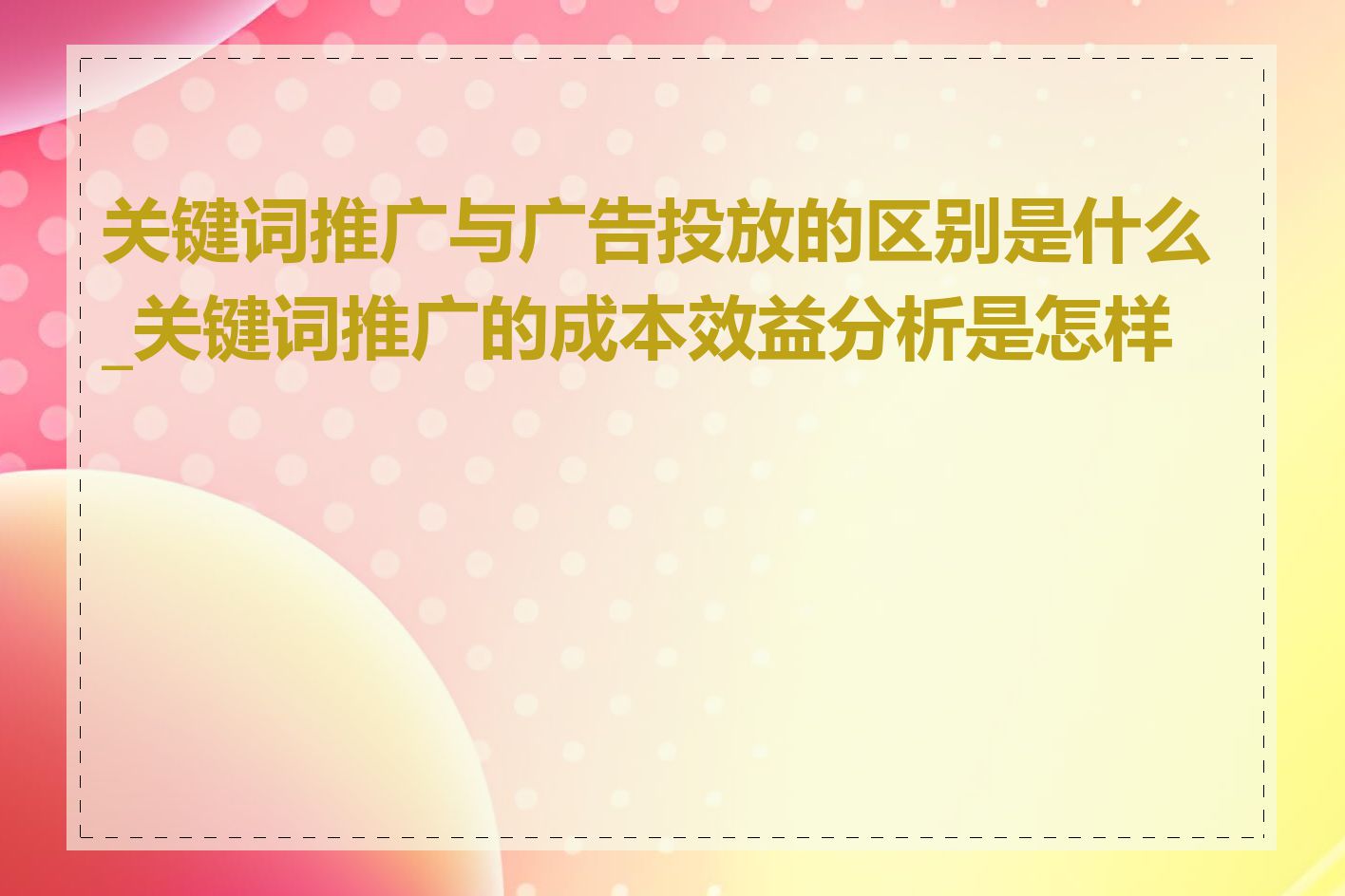 关键词推广与广告投放的区别是什么_关键词推广的成本效益分析是怎样的