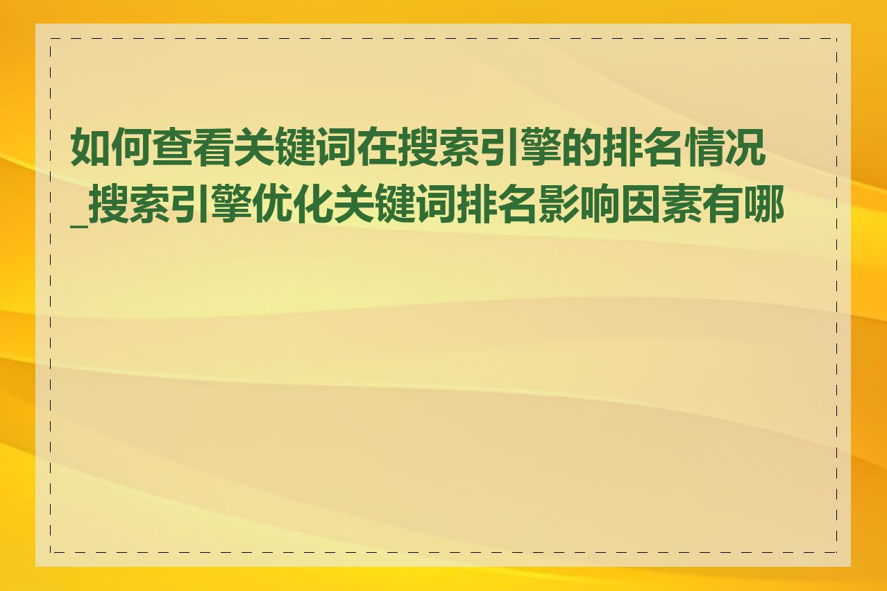 如何查看关键词在搜索引擎的排名情况_搜索引擎优化关键词排名影响因素有哪些