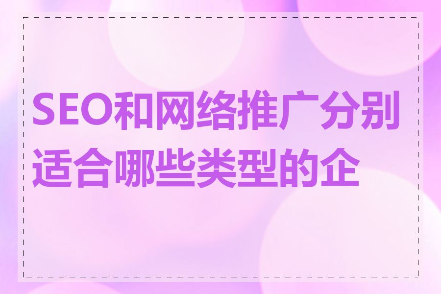 SEO和网络推广分别适合哪些类型的企业