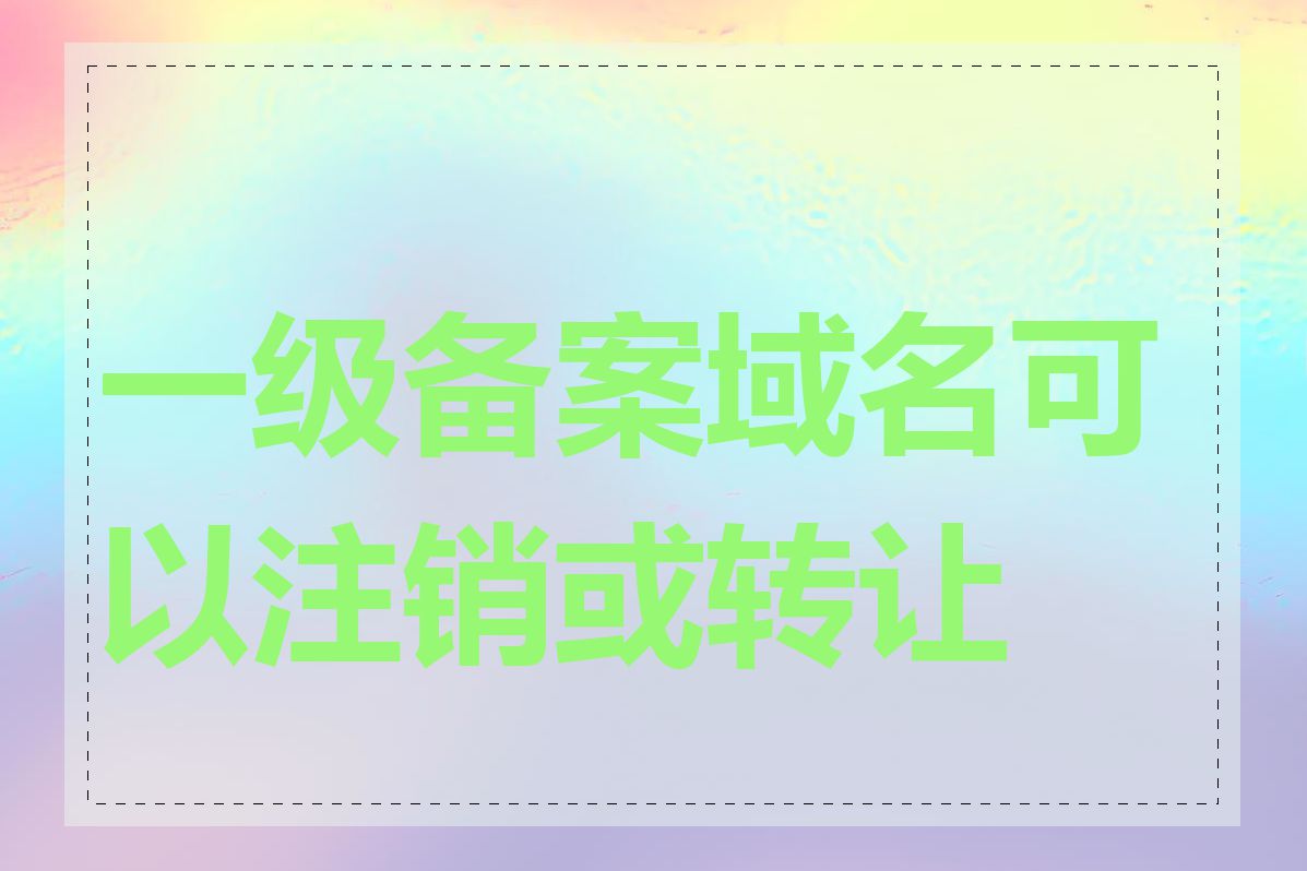 一级备案域名可以注销或转让吗