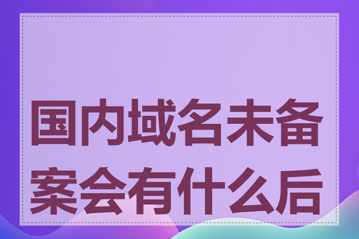 国内域名未备案会有什么后果
