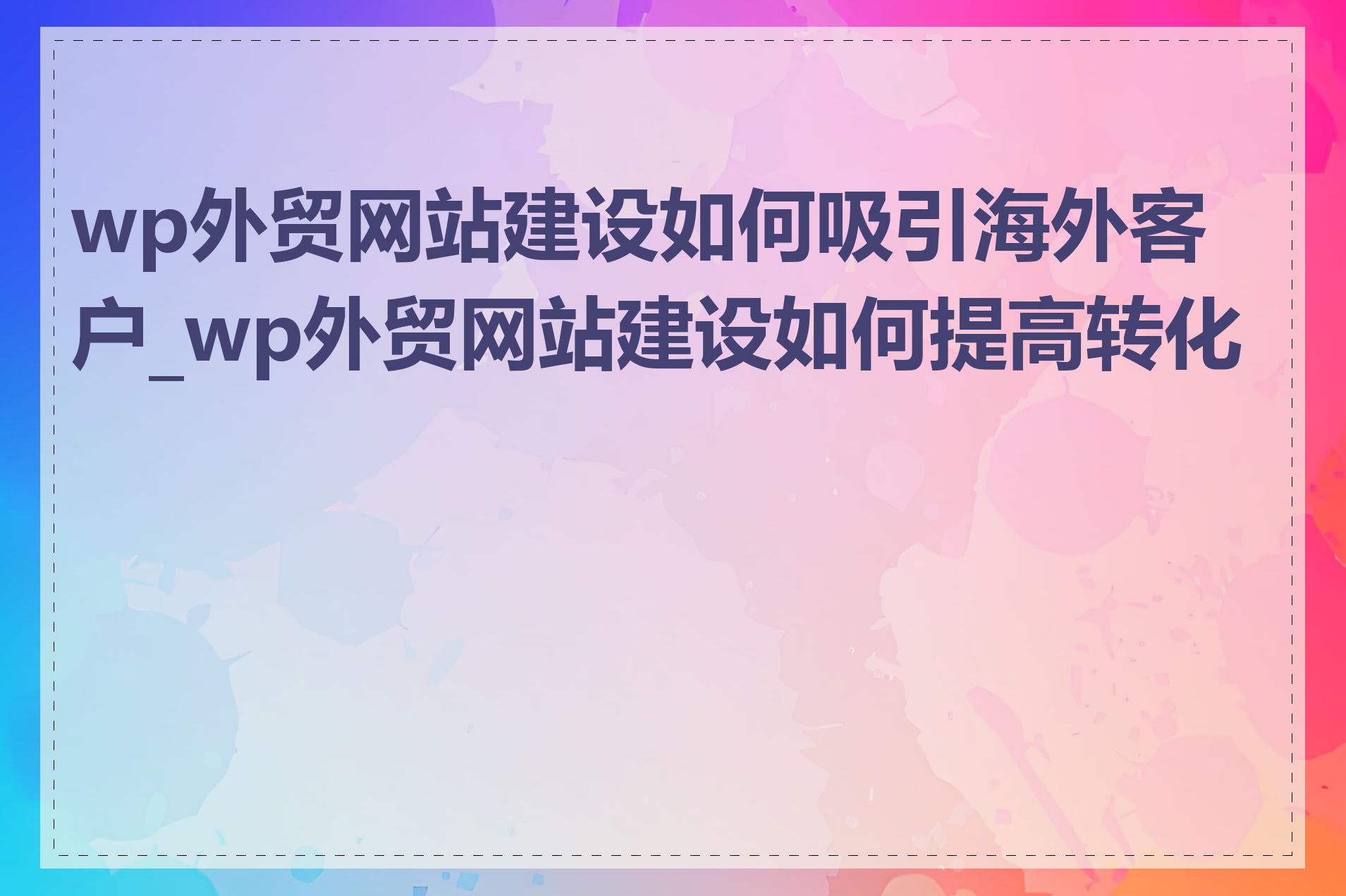 wp外贸网站建设如何吸引海外客户_wp外贸网站建设如何提高转化率