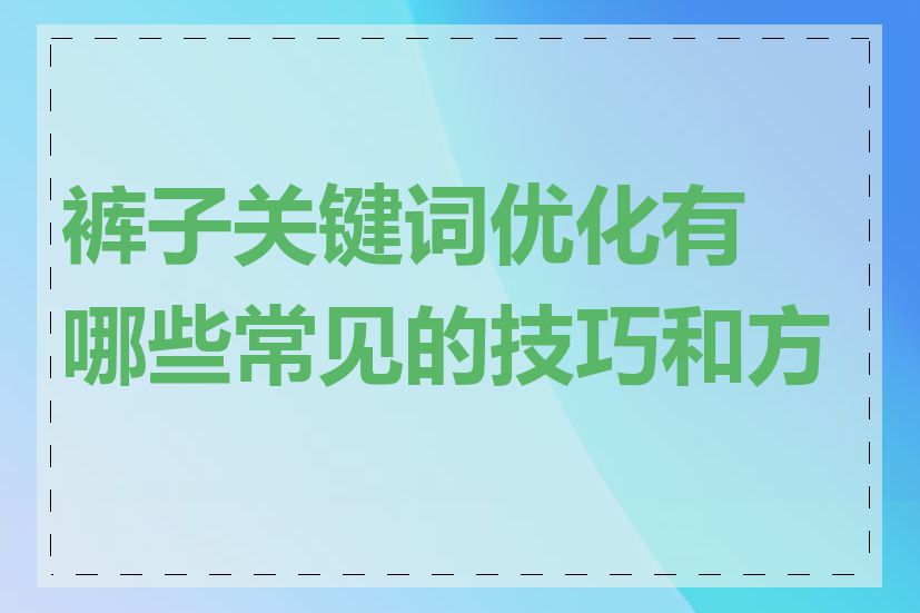 裤子关键词优化有哪些常见的技巧和方法