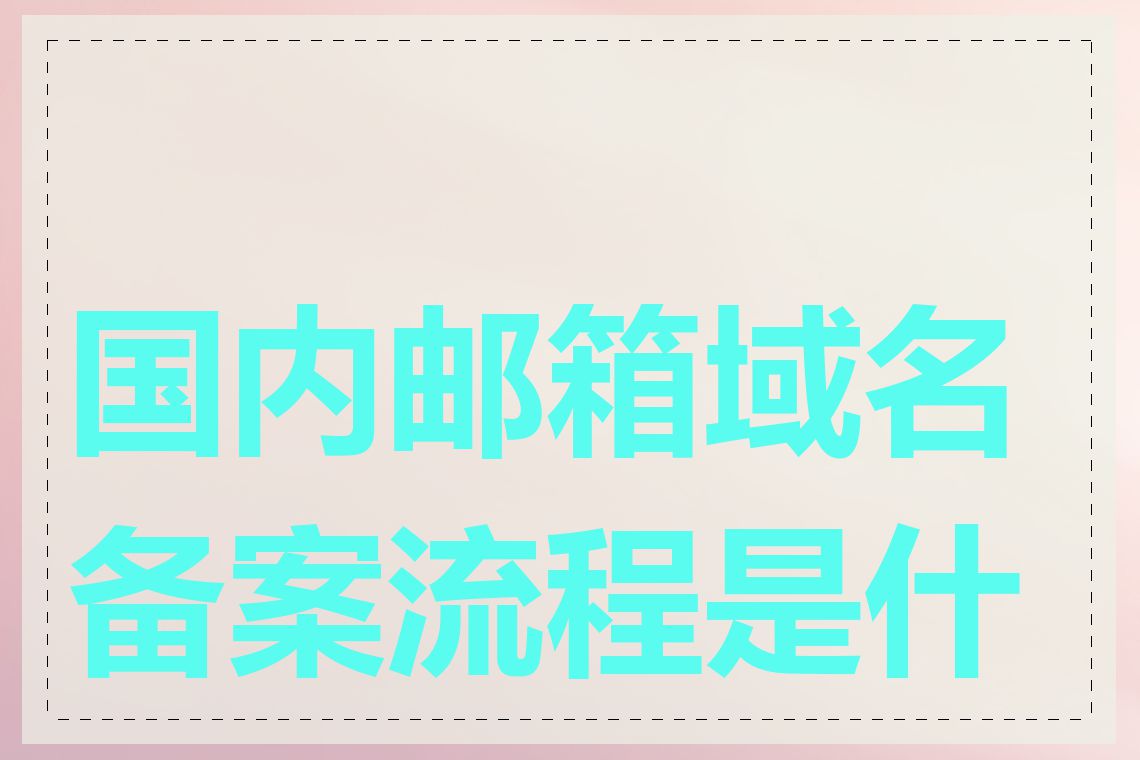 国内邮箱域名备案流程是什么