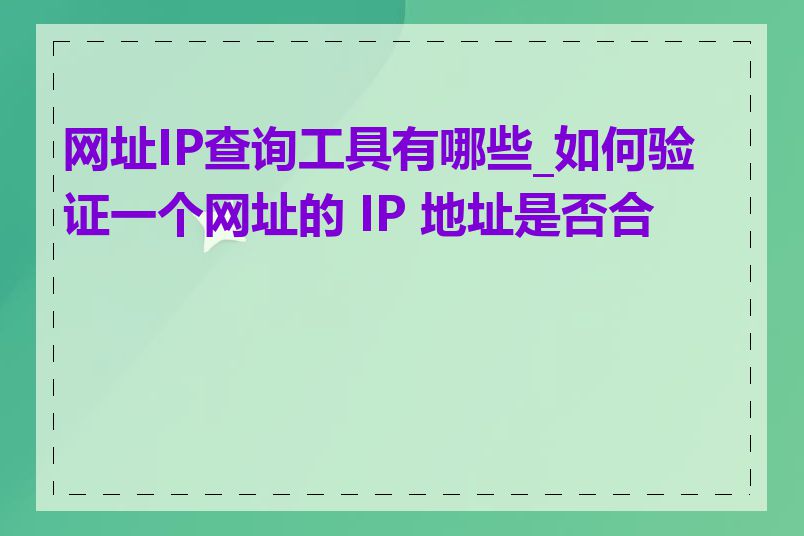 网址IP查询工具有哪些_如何验证一个网址的 IP 地址是否合法