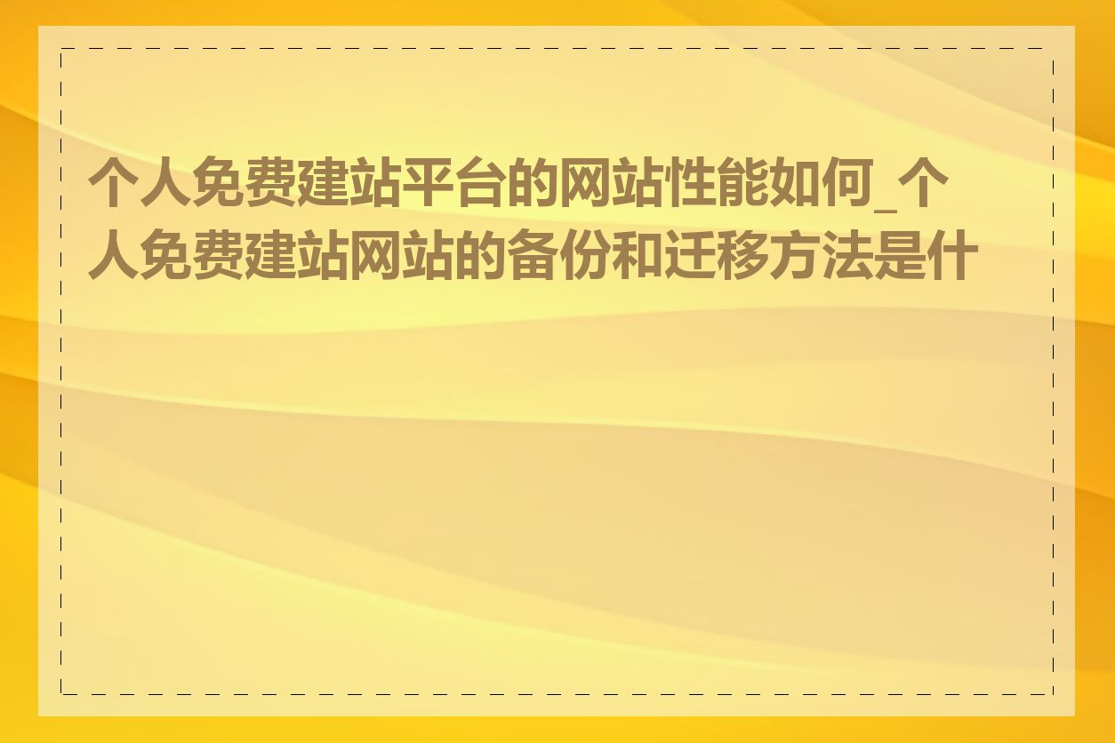 个人免费建站平台的网站性能如何_个人免费建站网站的备份和迁移方法是什么