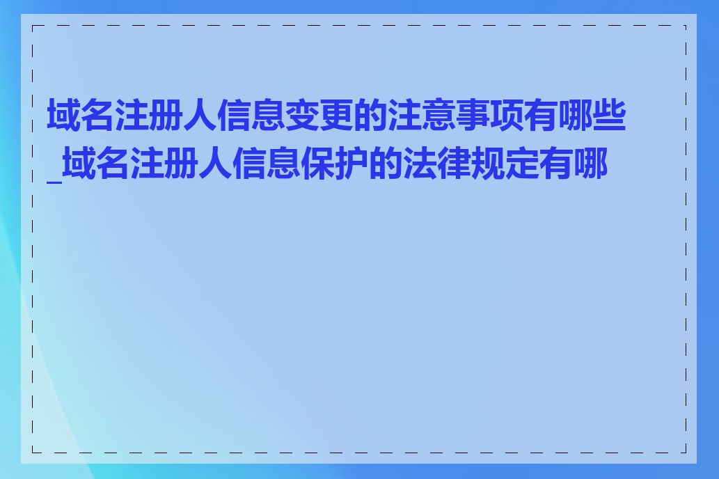 域名注册人信息变更的注意事项有哪些_域名注册人信息保护的法律规定有哪些