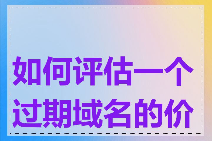 如何评估一个过期域名的价值