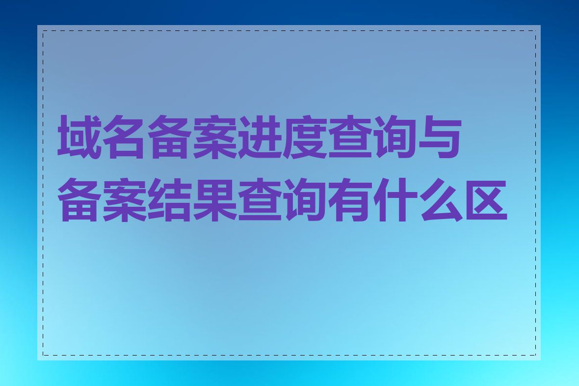 域名备案进度查询与备案结果查询有什么区别