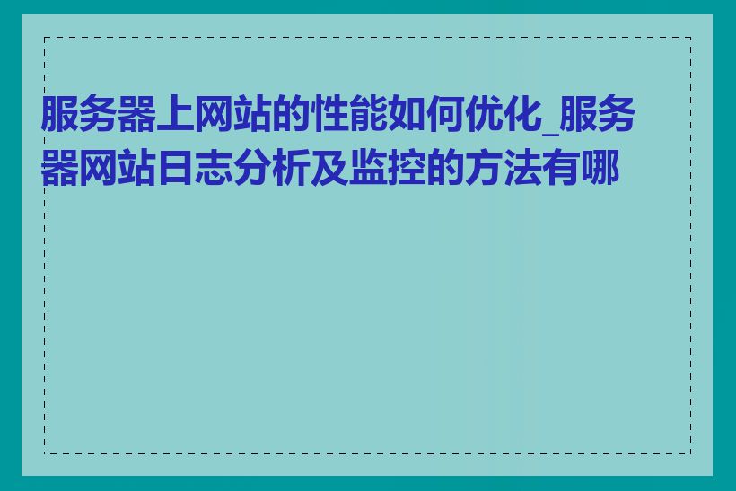 服务器上网站的性能如何优化_服务器网站日志分析及监控的方法有哪些