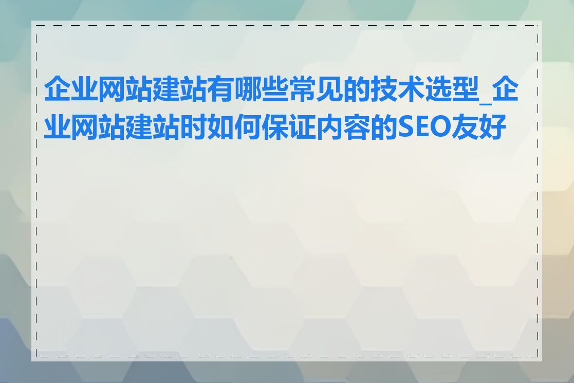 企业网站建站有哪些常见的技术选型_企业网站建站时如何保证内容的SEO友好性