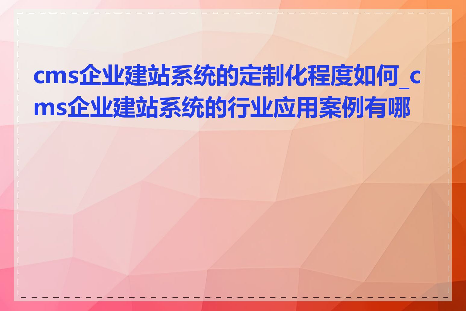 cms企业建站系统的定制化程度如何_cms企业建站系统的行业应用案例有哪些