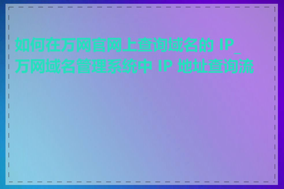 如何在万网官网上查询域名的 IP_万网域名管理系统中 IP 地址查询流程