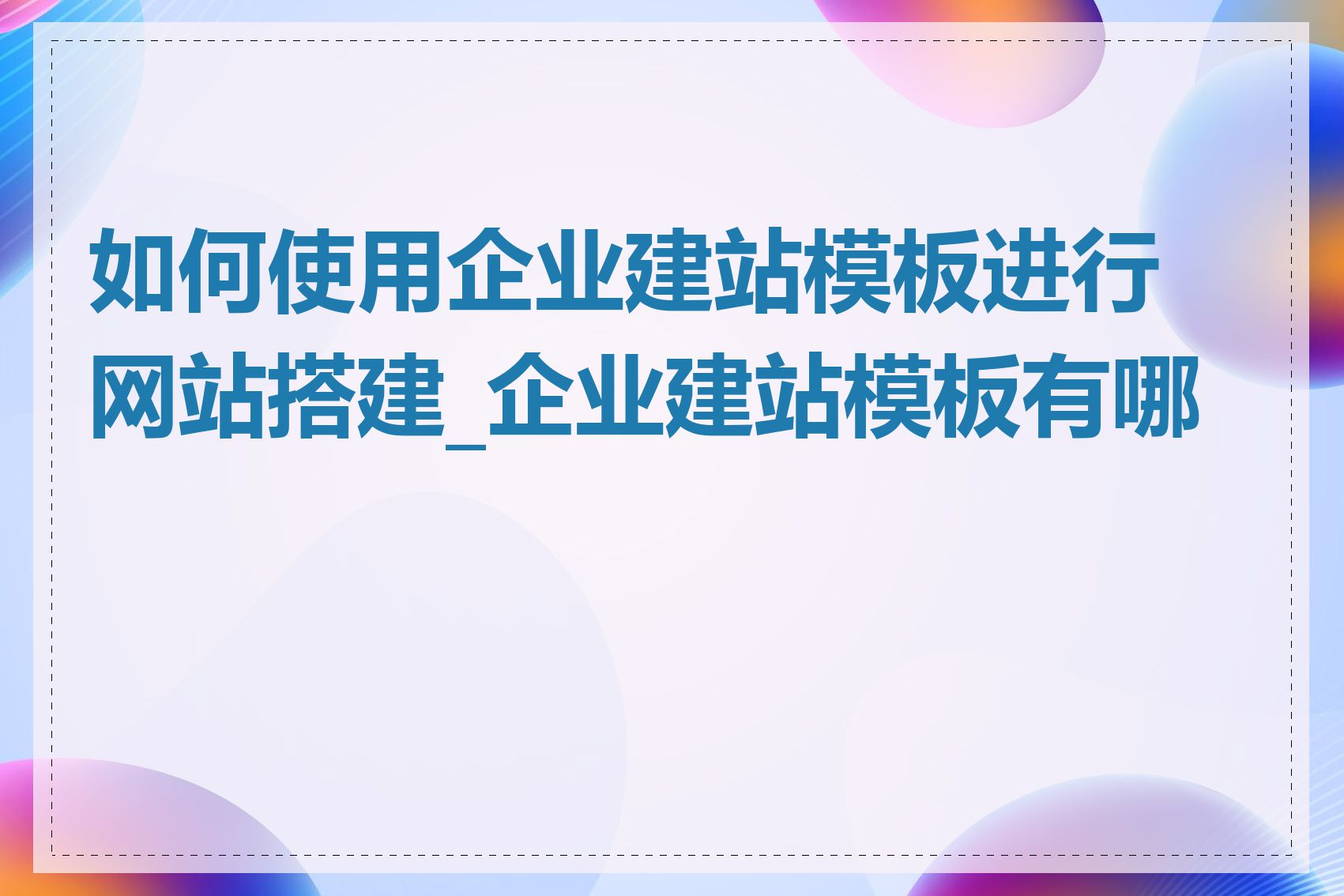如何使用企业建站模板进行网站搭建_企业建站模板有哪些