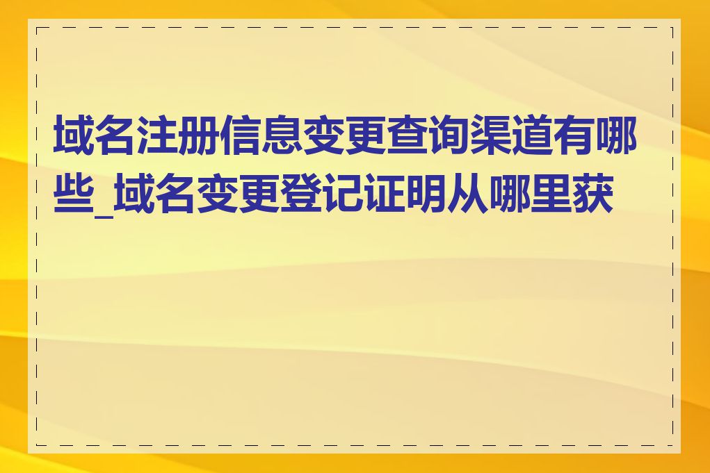 域名注册信息变更查询渠道有哪些_域名变更登记证明从哪里获取