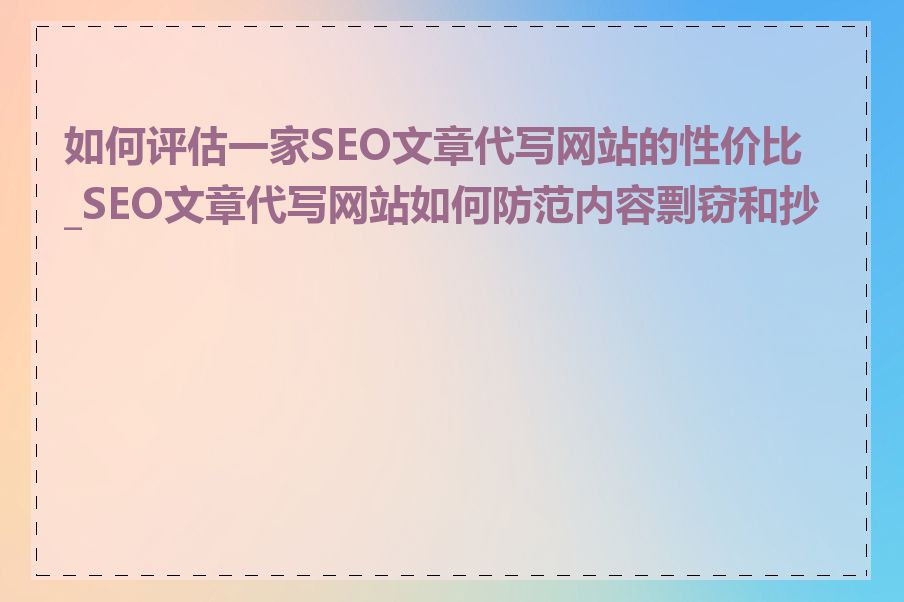 如何评估一家SEO文章代写网站的性价比_SEO文章代写网站如何防范内容剽窃和抄袭