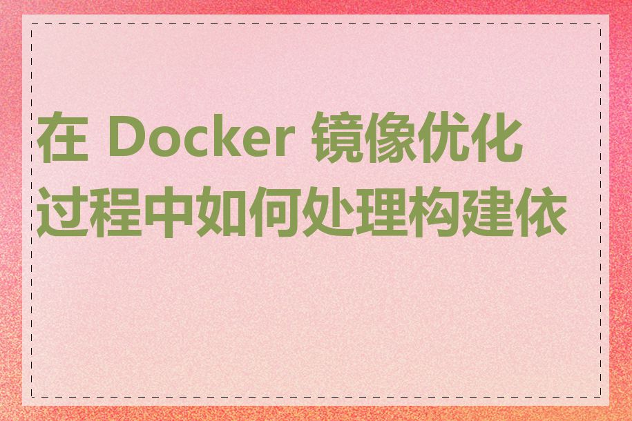 在 Docker 镜像优化过程中如何处理构建依赖