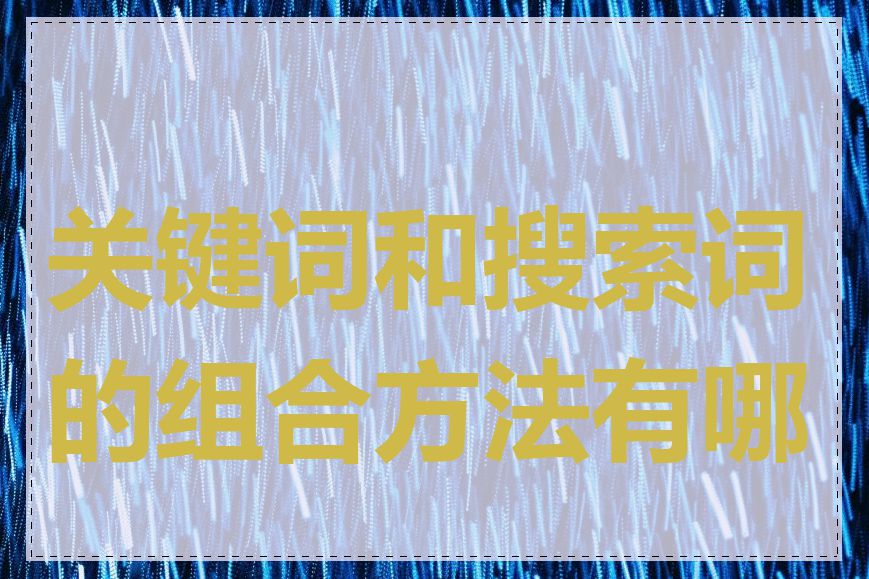 关键词和搜索词的组合方法有哪些