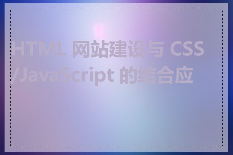 HTML 网站建设与 CSS/JavaScript 的结合应用