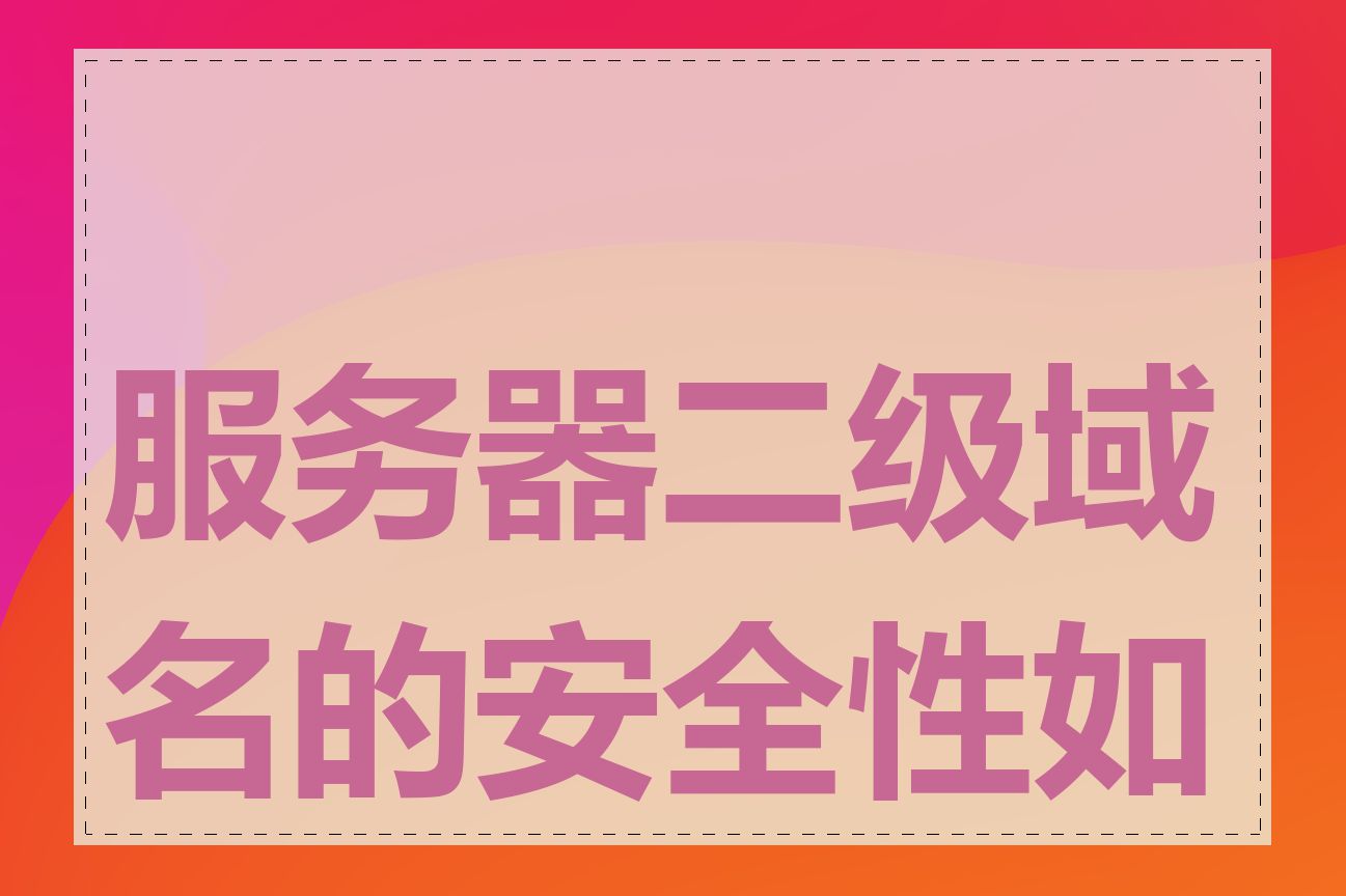 服务器二级域名的安全性如何
