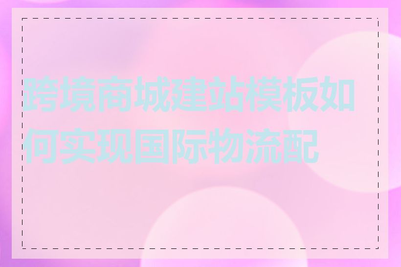 跨境商城建站模板如何实现国际物流配送