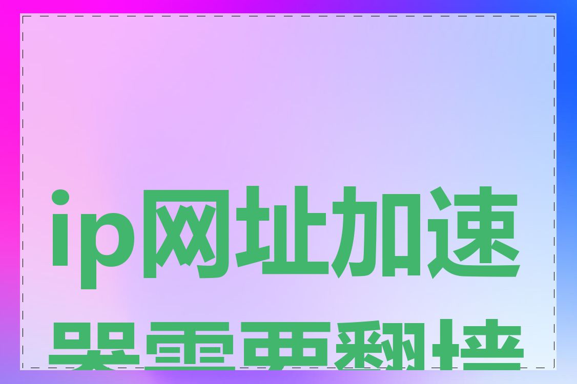 ip网址加速器需要翻墙吗