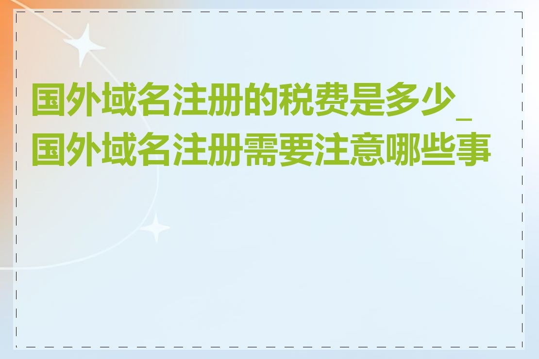 国外域名注册的税费是多少_国外域名注册需要注意哪些事项