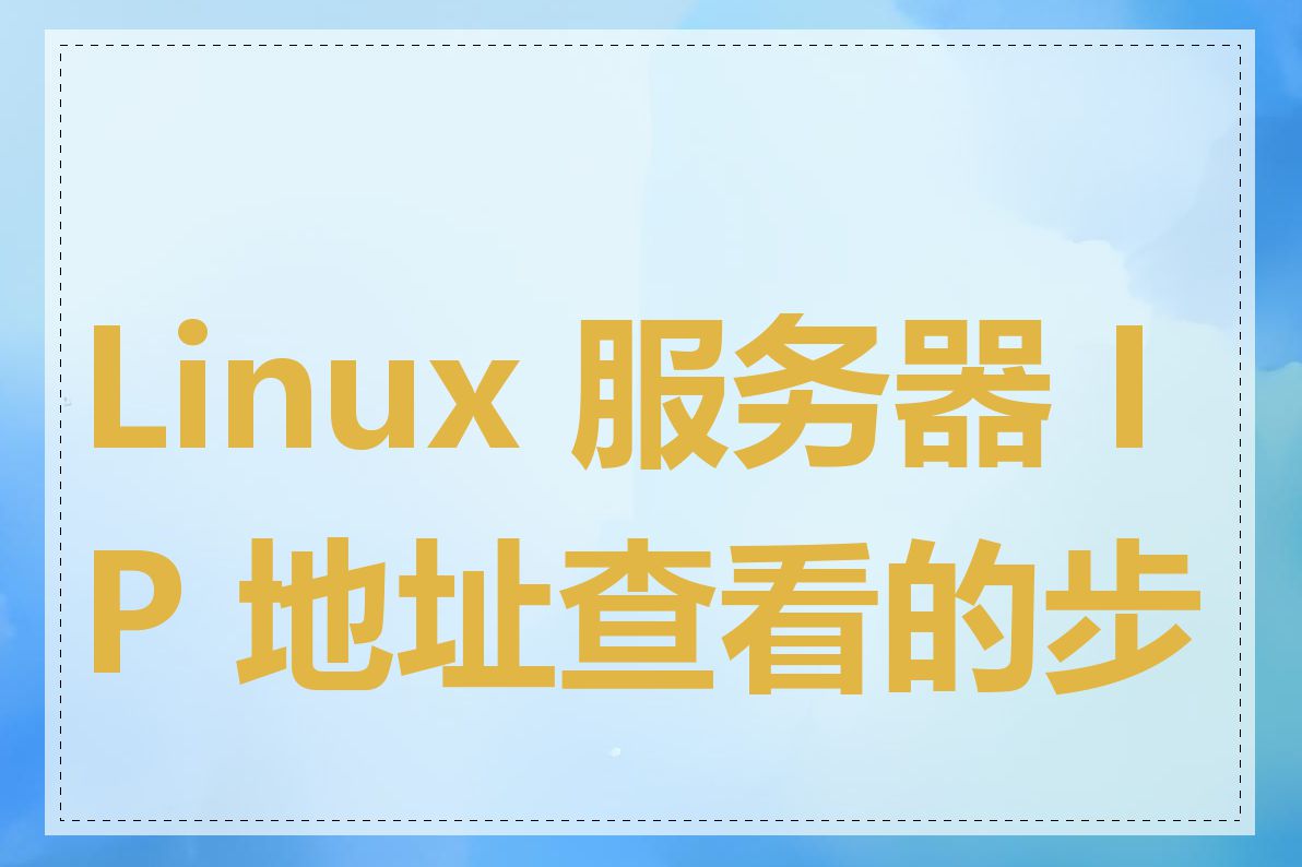 Linux 服务器 IP 地址查看的步骤