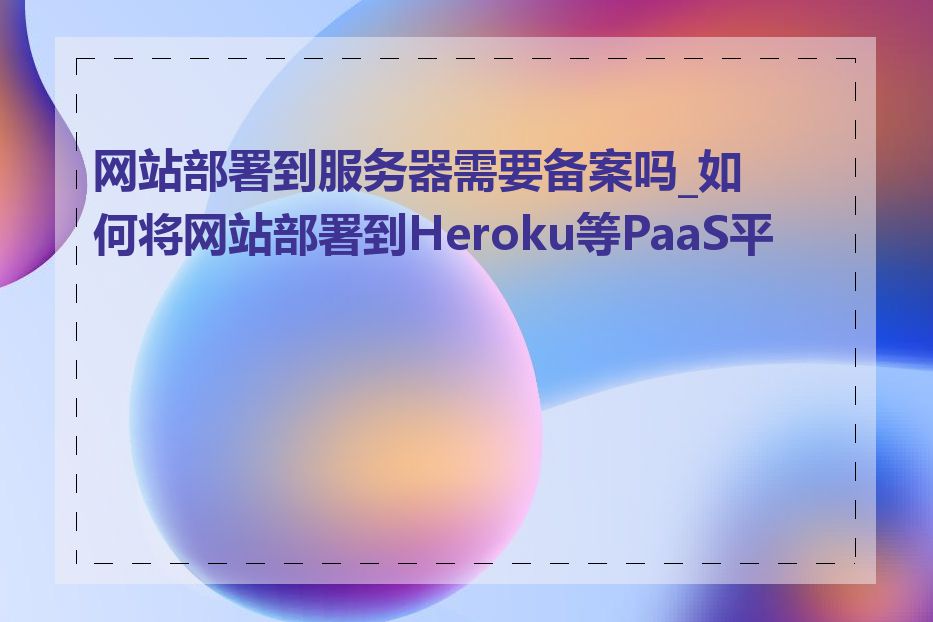 网站部署到服务器需要备案吗_如何将网站部署到Heroku等PaaS平台