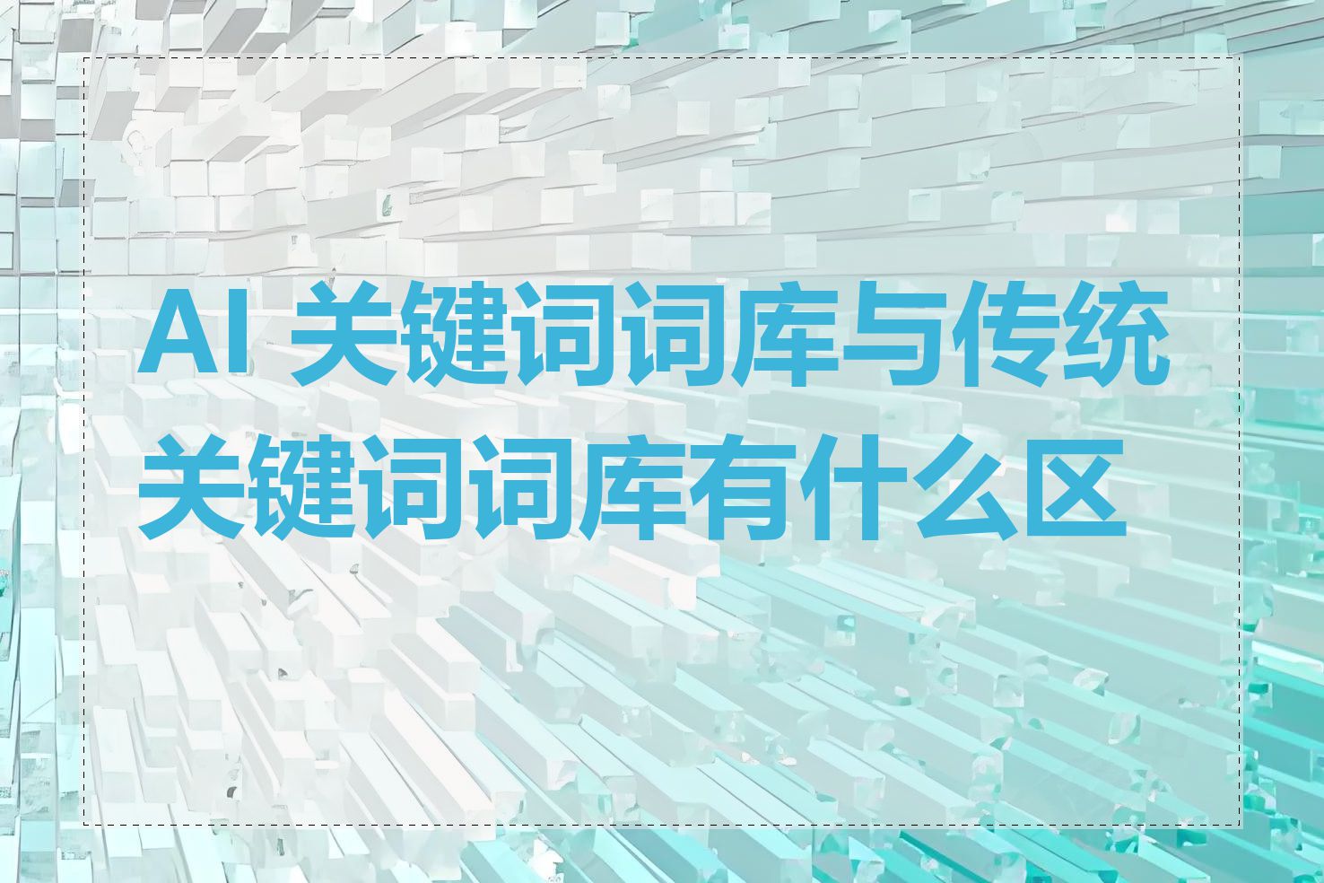 AI 关键词词库与传统关键词词库有什么区别