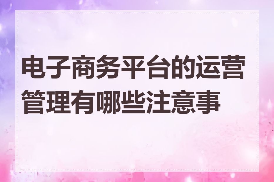 电子商务平台的运营管理有哪些注意事项