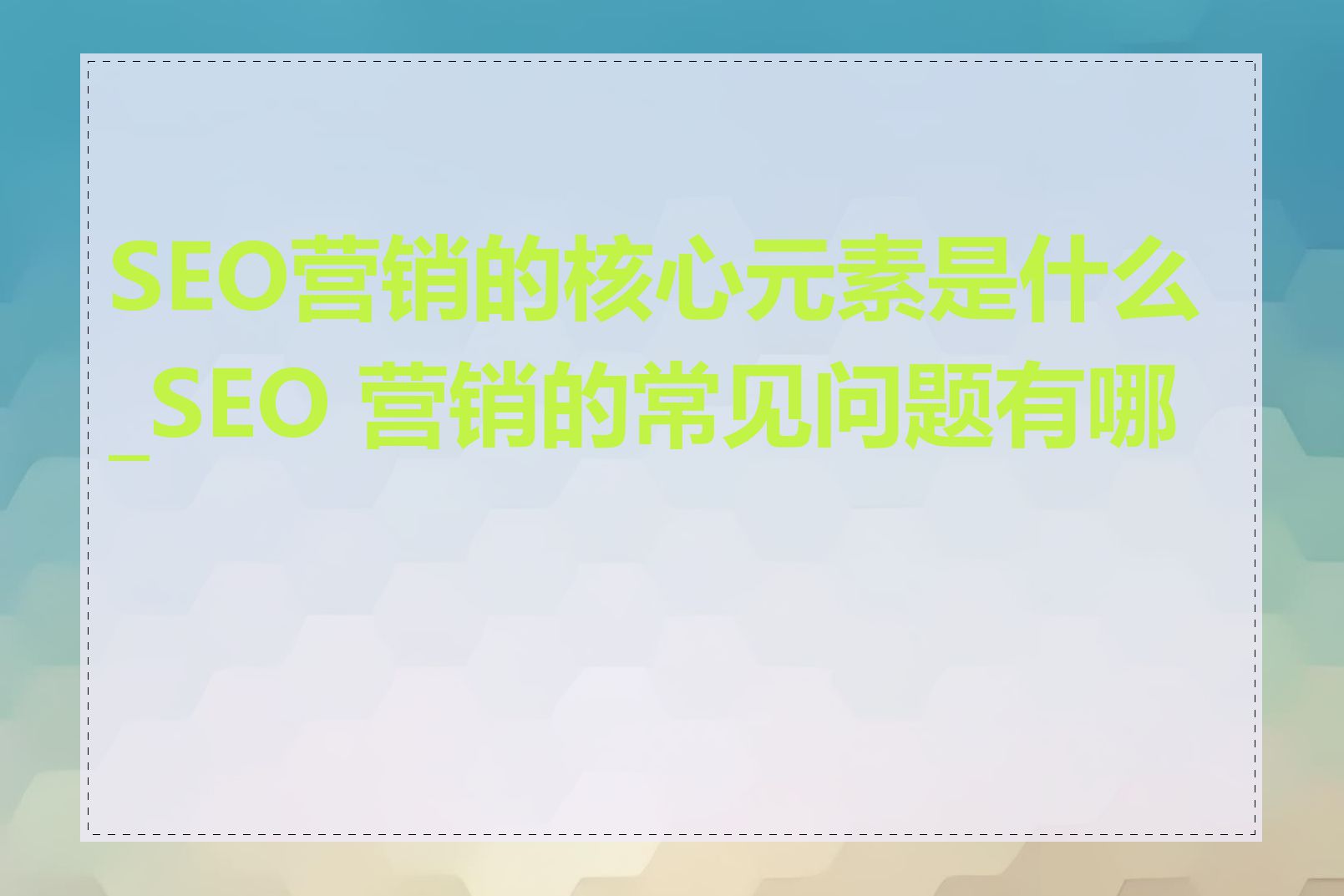 SEO营销的核心元素是什么_SEO 营销的常见问题有哪些