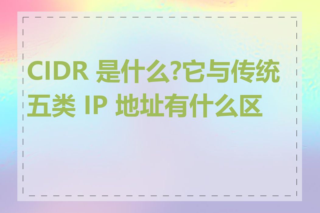CIDR 是什么?它与传统五类 IP 地址有什么区别
