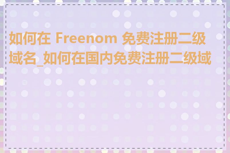 如何在 Freenom 免费注册二级域名_如何在国内免费注册二级域名