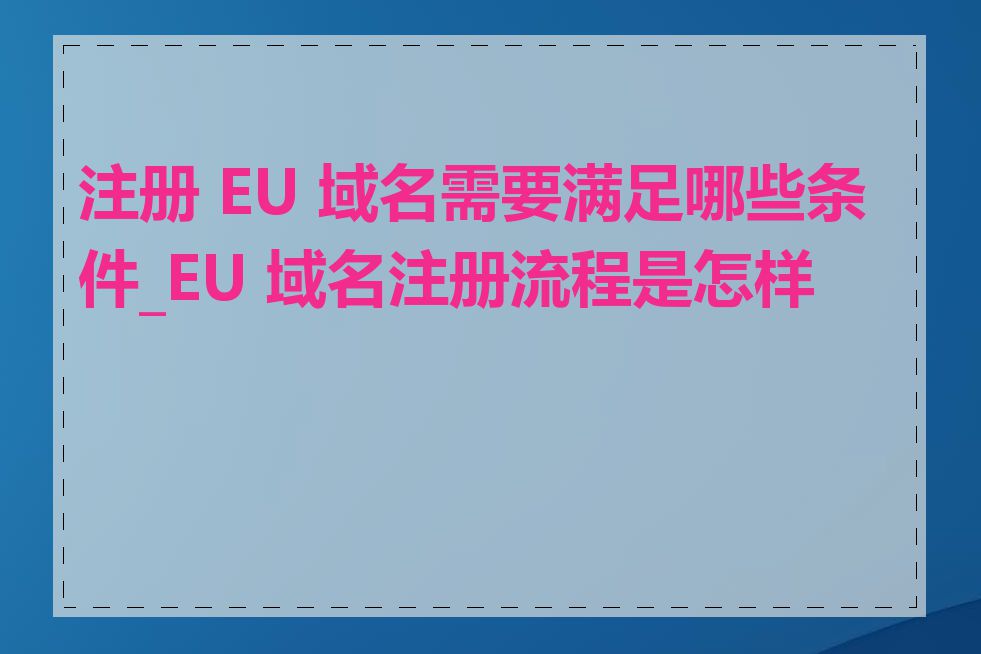 注册 EU 域名需要满足哪些条件_EU 域名注册流程是怎样的