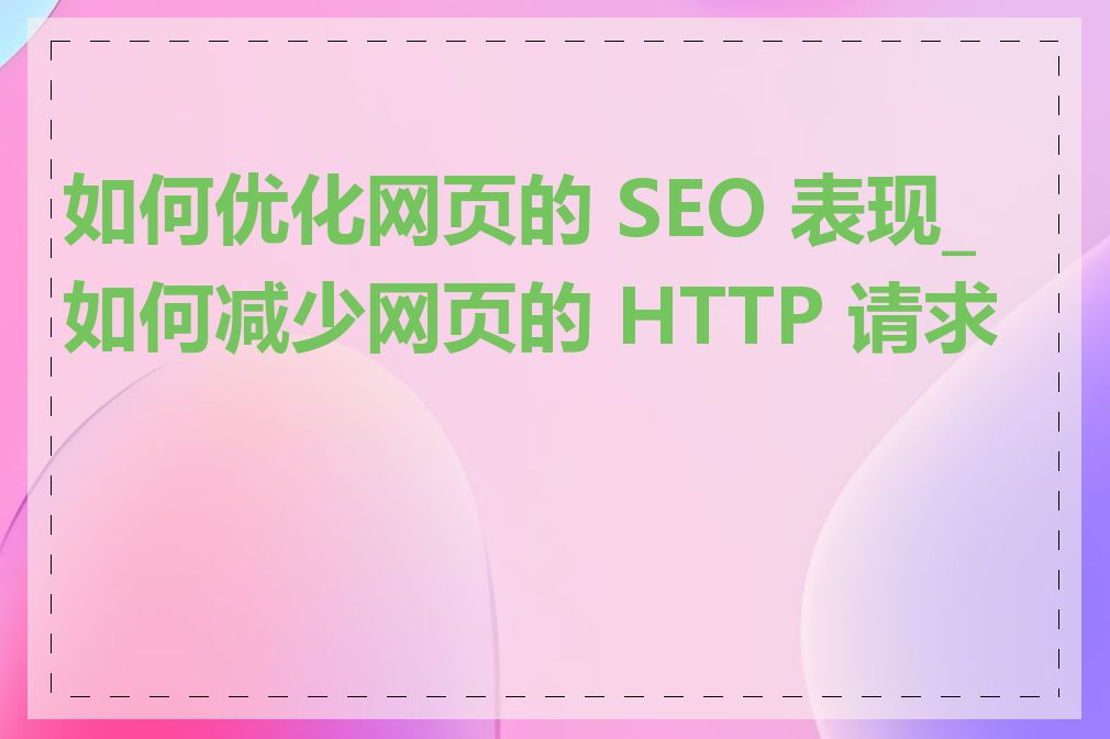 如何优化网页的 SEO 表现_如何减少网页的 HTTP 请求数