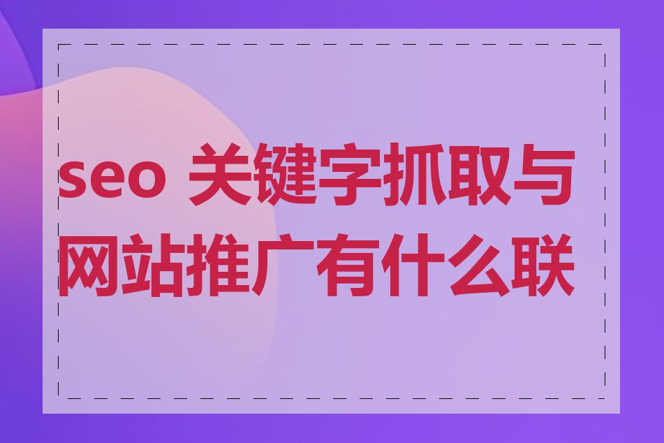 seo 关键字抓取与网站推广有什么联系