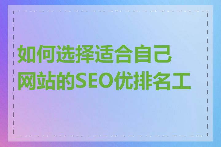 如何选择适合自己网站的SEO优排名工具