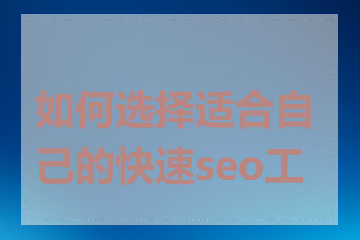 如何选择适合自己的快速seo工具