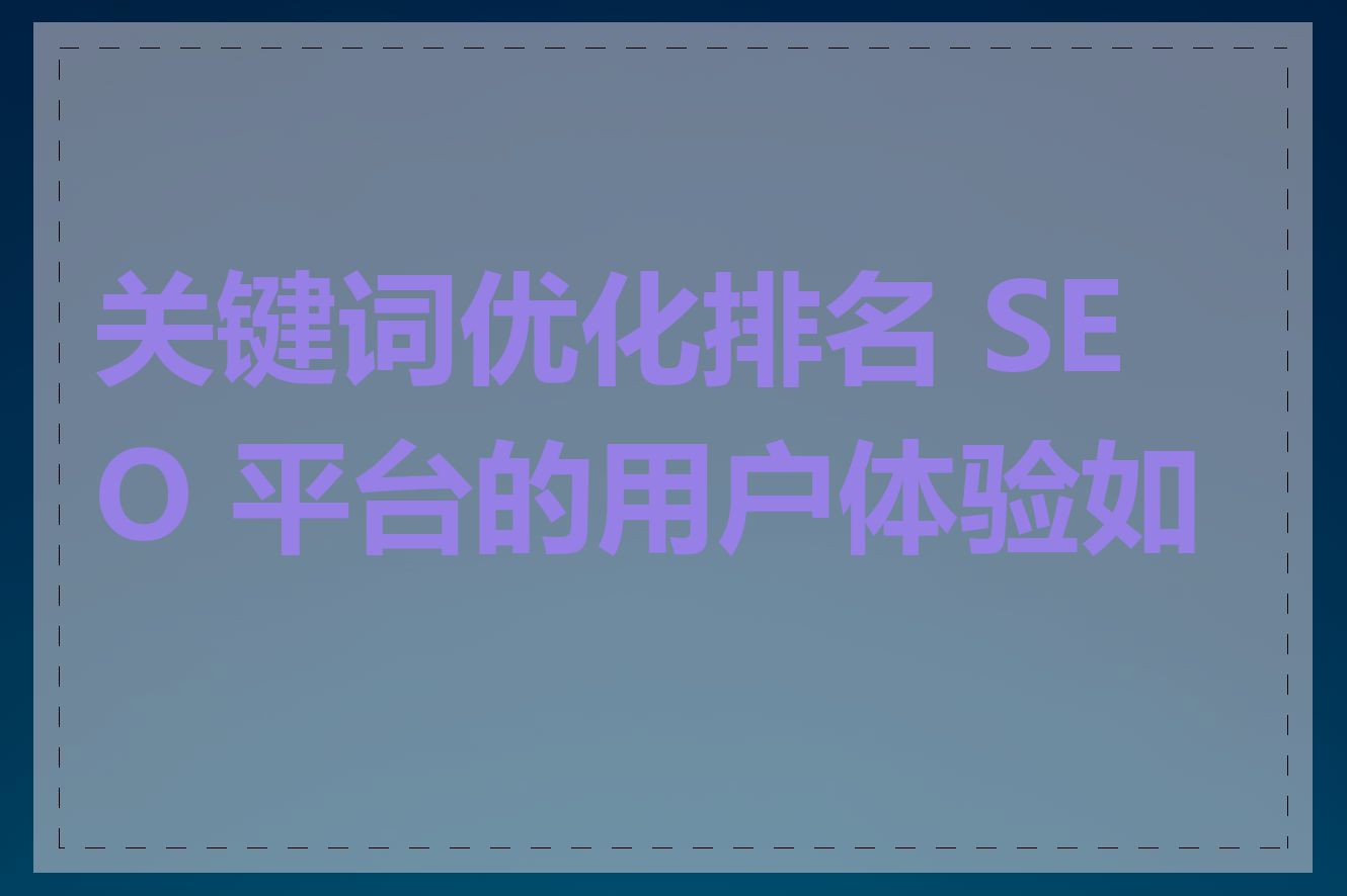 关键词优化排名 SEO 平台的用户体验如何